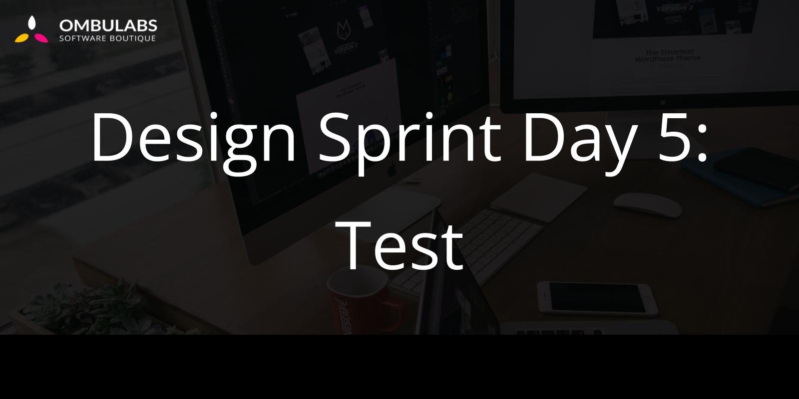 Design Sprint Day 5: Test Design Sprint Day 5: Test